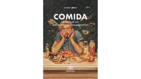 «Comida: diario de un antropólogo hambriento», el nuevo libro de Andrés Serbin